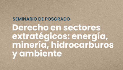 imagen Seminario de Posgrado “Derecho en Sectores Estratégicos: Energía, Minería, Hidrocarburos y Ambiente”