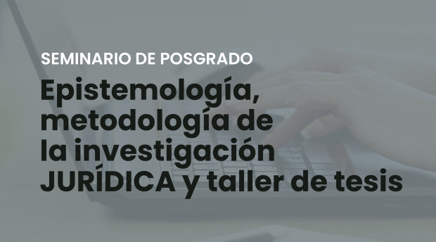 Seminario de Posgrado | "Epistemología, metodología jurídica y taller de tesis"
