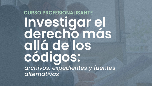 imagen Curso Profesionalizante | "Investigar el derecho más allá de los códigos: archivos, expedientes y fuentes alternativas"