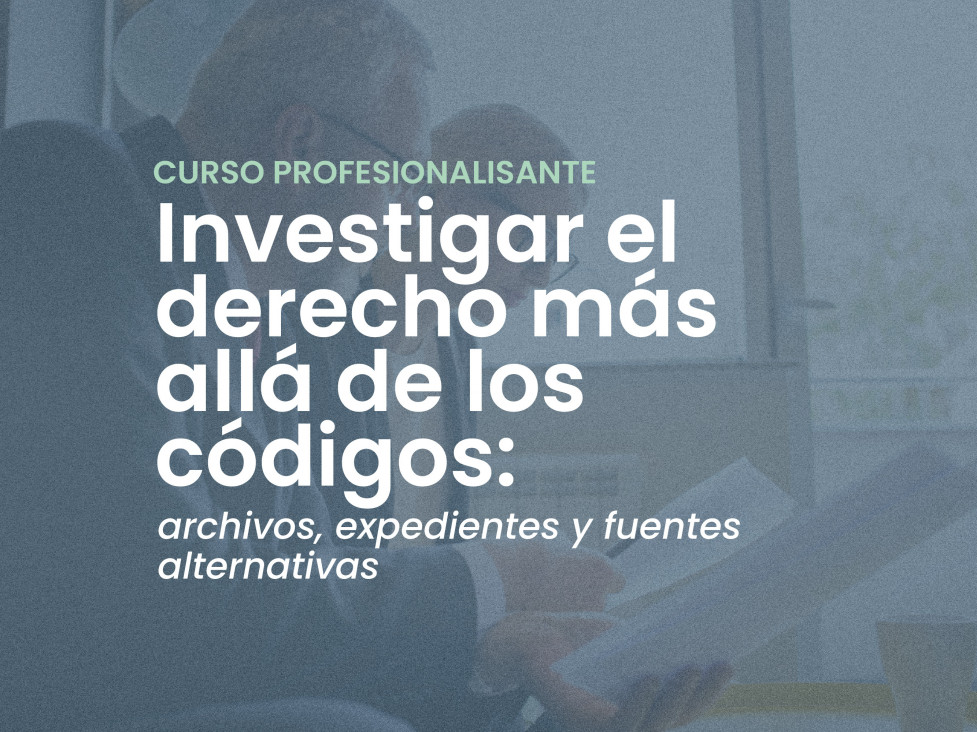 imagen Curso Profesionalizante | "Investigar el derecho más allá de los códigos: archivos, expedientes y fuentes alternativas"