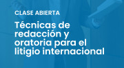Clase abierta sobre Técnicas de redacción y oratoria para el litigio internacional