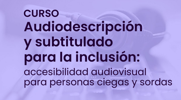 Curso | Audiodescripción y subtitulado para la inclusión: accesibilidad audiovisual para personas ciegas y sordas